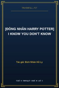 [Đồng Nhân Harry Potter] I Know You Don’t Know