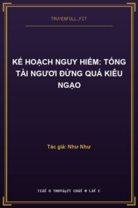 Kế Hoạch Nguy Hiểm: Tổng Tài Ngươi Đừng Quá Kiêu Ngạo