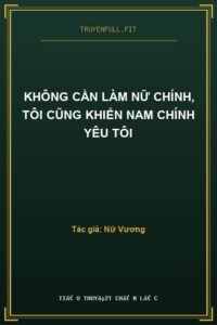 Không Cần Làm Nữ Chính, Tôi Cũng Khiến Nam Chính Yêu Tôi