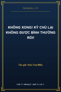 Không Xong! Ký Chủ Lại Không Được Bình Thường Rồi!