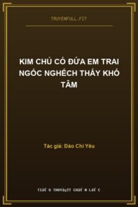 Kim Chủ Có Đứa Em Trai Ngốc Nghếch Thấy Khổ Tâm