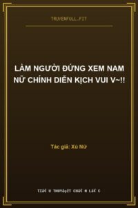 Làm Người Đứng Xem Nam Nữ Chính Diễn Kịch Vui V~!!
