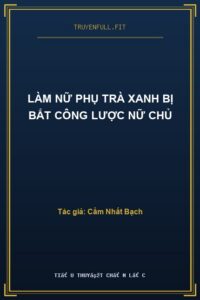 Làm Nữ Phụ Trà Xanh Bị Bắt Công Lược Nữ Chủ