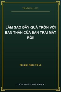 Làm Sao Đây Quá Trớn Với Bạn Thân Của Bạn Trai Mất Rồi!