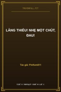Lăng Thiếu! Nhẹ Một Chút, Đau!