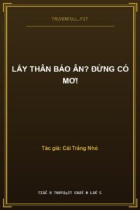 Lấy Thân Báo Ân? Đừng Có Mơ!