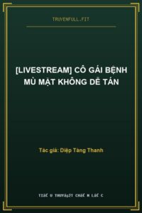 [Livestream] Cô Gái Bệnh Mù Mặt Không Dễ Tán
