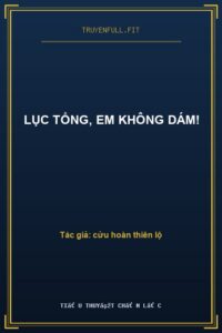 Lục Tổng, Em Không Dám!