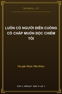 Luôn Có Người Điên Cuồng Cố Chấp Muốn Độc Chiếm Tôi