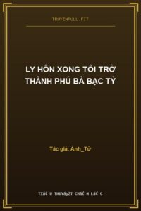 Ly Hôn Xong Tôi Trở Thành Phú Bà Bạc Tỷ