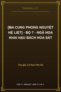 [Ma Cung Phong Nguyệt Hệ Liệt] – Bộ 7 – Ngã Hoa Khai Hậu Bách Hoa Sát