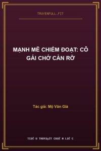 Mạnh Mẽ Chiếm Đoạt: Cô Gái Chớ Càn Rỡ