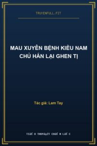 Mau Xuyên Bệnh Kiều Nam Chủ Hắn Lại Ghen Tị