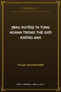 [Mau Xuyên] Ta Tung Hoành Trong Thế Giới Không Anh