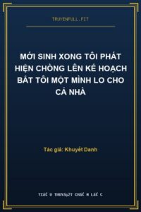 Mới Sinh Xong Tôi Phát Hiện Chồng Lên Kế Hoạch Bắt Tôi Một Mình Lo Cho Cả Nhà