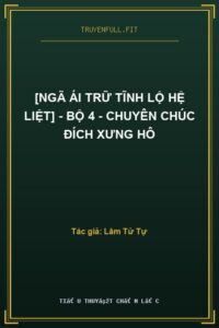 [Ngã Ái Trữ Tĩnh Lộ Hệ Liệt] – Bộ 4 – Chuyên Chúc Đích Xưng Hô