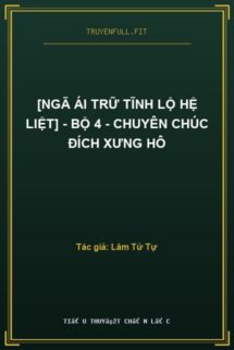 [Ngã Ái Trữ Tĩnh Lộ Hệ Liệt] – Bộ 4 – Chuyên Chúc Đích Xưng Hô