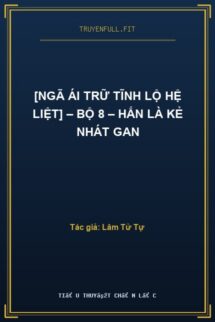 [Ngã Ái Trữ Tĩnh Lộ Hệ Liệt] – Bộ 8 – Hắn Là Kẻ Nhát Gan