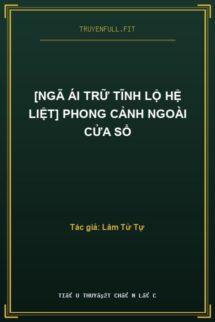 [Ngã Ái Trữ Tĩnh Lộ Hệ Liệt] Phong Cảnh Ngoài Cửa Sổ