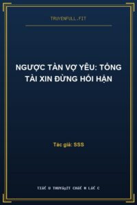 Ngược Tàn Vợ Yêu: Tổng Tài Xin Đừng Hối Hận