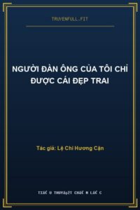 Người Đàn Ông Của Tôi Chỉ Được Cái Đẹp Trai