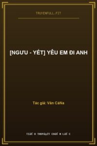 [Ngưu – Yết] Yêu Em Đi Anh