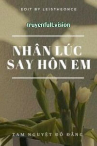 Nhân Lúc Say Hôn Em – Tam Nguyệt Đồ Đằng