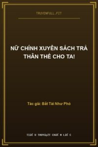 Nữ Chính Xuyên Sách Trả Thân Thể Cho Ta!