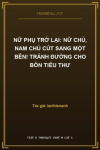 Nữ Phụ Trở Lại: Nữ Chủ, Nam Chủ Cút Sang Một Bên! Tránh Đường Cho Bổn Tiểu Thư
