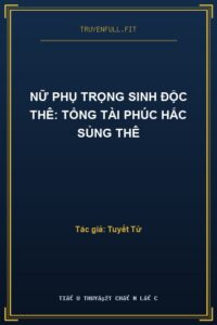 Nữ Phụ Trọng Sinh Độc Thê: Tổng Tài Phúc Hắc Sủng Thê