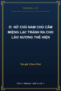 Ơ. Nữ Chủ Nam Chủ Câm Miệng Lại! Tránh Ra Cho Lão Nương Thể Hiện