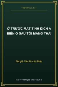 Ở Trước Mặt Tình Địch A Biến O Sau Tôi Mang Thai