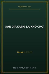 Oan Gia Đúng Là Khó Chơi