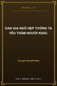 Oan Gia Ngõ Hẹp Tưởng Ta Yêu Thầm Người Khác