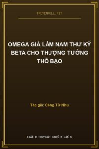 Omega Giả Làm Nam Thư Ký Beta Cho Thượng Tướng Thô Bạo