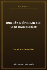 Ông Đây Không Cần Anh Chịu Trách Nhiệm!