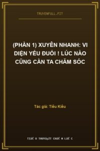 (Phần 1) Xuyên Nhanh: Vi Diện Yếu Đuối ! Lúc Nào Cũng Cần Ta Chăm Sóc