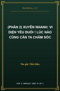 (Phần 2) Xuyên Nhanh: Vi Diện Yếu Đuối ! Lúc Nào Cũng Cần Ta Chăm Sóc
