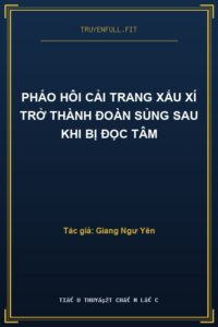 Pháo Hôi Cải Trang Xấu Xí Trở Thành Đoàn Sủng Sau Khi Bị Đọc Tâm