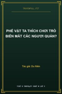Phế Vật Ta Thích Chơi Trò Biến Mất Các Ngươi Quản?