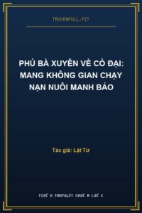 Phú Bà Xuyên Về Cổ Đại: Mang Không Gian Chạy Nạn Nuôi Manh Bảo