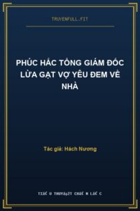 Phúc Hắc Tổng Giám Đốc Lừa Gạt Vợ Yêu Đem Về Nhà