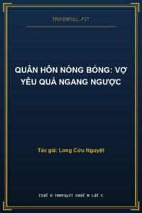 Quân Hôn Nóng Bỏng: Vợ Yêu Quá Ngang Ngược