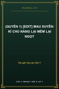 (Quyển 1) [Edit] Mau Xuyên: Kí Chủ Nàng Lại Mềm Lại Ngọt