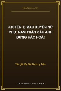 (Quyển 1) Mau Xuyên Nữ Phụ: Nam Thần Cầu Anh Đừng Hắc Hoá!