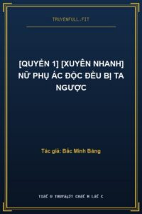 [Quyển 1] [Xuyên Nhanh] Nữ Phụ Ác Độc Đều Bị Ta Ngược