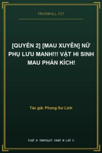 [Quyển 2] [Mau xuyên] Nữ Phụ Lưu Manh!!! Vật Hi Sinh Mau Phản Kích!