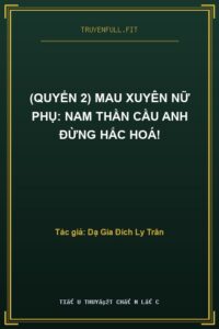 (Quyển 2) Mau Xuyên Nữ Phụ: Nam Thần Cầu Anh Đừng Hắc Hoá!