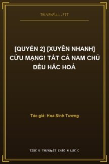 [Quyển 2] [Xuyên nhanh] Cứu Mạng! Tất Cả Nam Chủ Đều Hắc Hoá