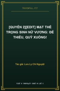[Quyển 2][EDIT] Mạt Thế Trọng Sinh Nữ Vương: Đế Thiếu, Quỳ Xuống!